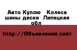 Авто Куплю - Колеса,шины,диски. Липецкая обл.